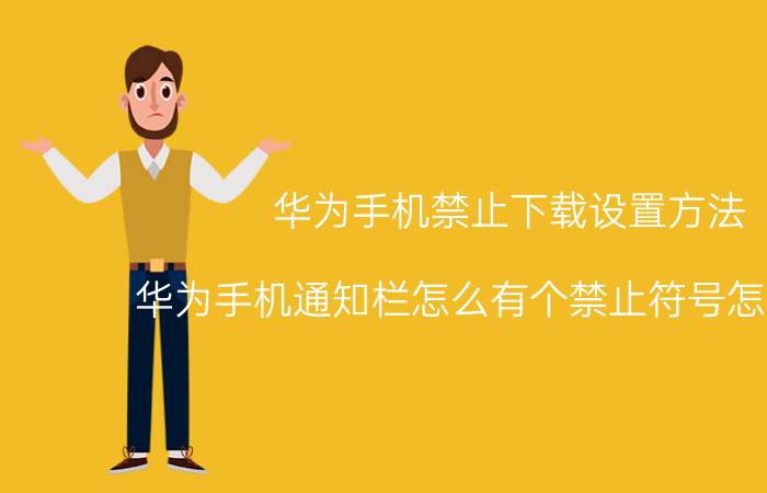 华为手机禁止下载设置方法 华为手机通知栏怎么有个禁止符号怎么关掉？